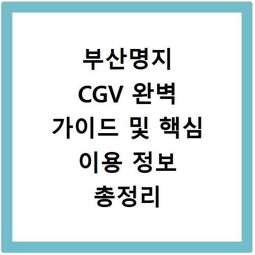 부산명지 CGV 완벽 가이드 및 핵심 이용 정보 총정리