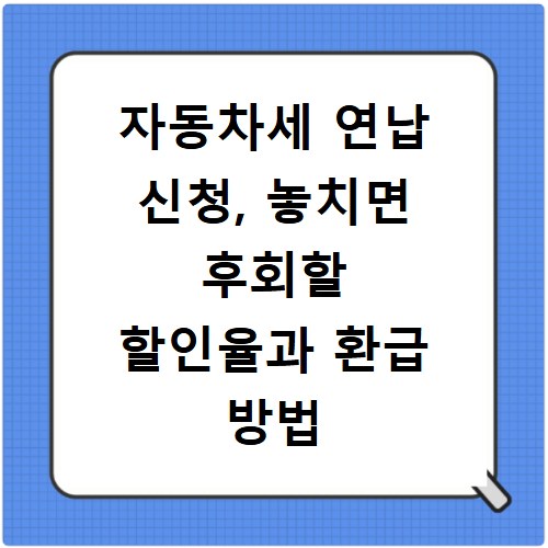자동차세 연납 신청, 놓치면 후회할 할인율과 환급 방법