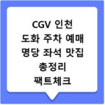 CGV 인천 도화 주차 예매 명당 좌석 맛집 총정리 팩트체크