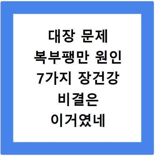 대장 문제 복부팽만 원인 7가지 장건강 비결은 이거였네