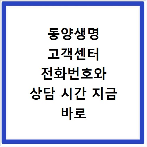 동양생명 고객센터 전화번호와 상담 시간 지금 바로 확인하세요