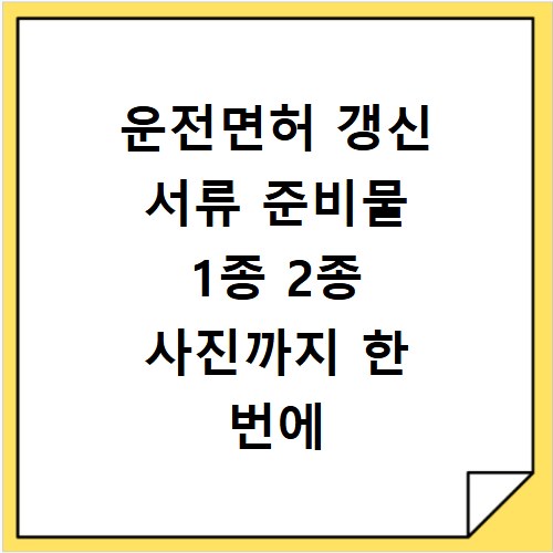 운전면허 갱신 서류 준비물 1종 2종 사진까지 한 번에 해결