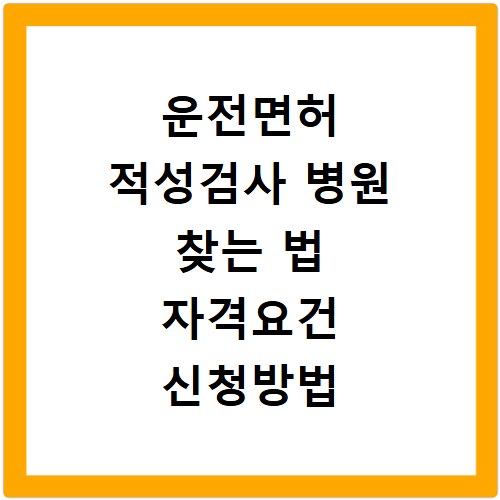 운전면허 적성검사 병원 찾는 법 자격요건 신청방법 총정리