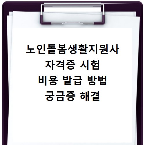 노인돌봄생활지원사 자격증 시험 비용 발급 방법 궁금증 해결