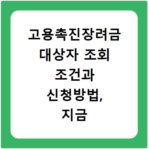 고용촉진장려금 대상자 조회 조건과 신청방법, 지금 바로 확인하세요