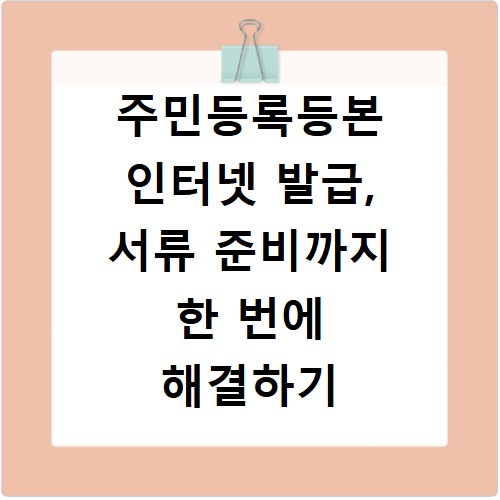 주민등록등본 인터넷 발급, 서류 준비까지 한 번에 해결하기