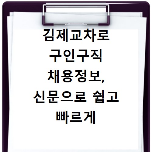 김제교차로 구인구직 채용정보, 신문으로 쉽고 빠르게 일자리 확인