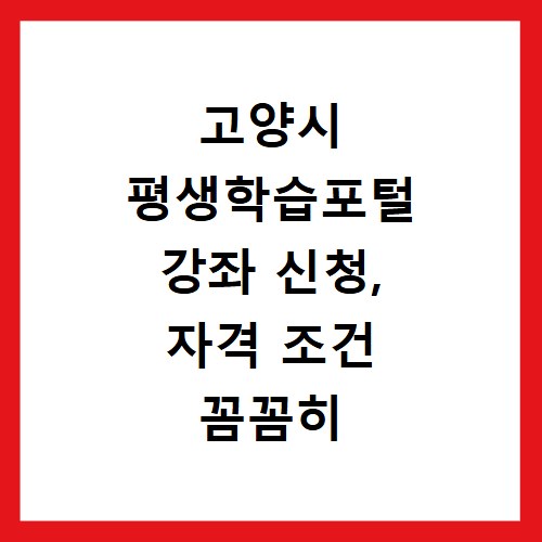 고양시 평생학습포털 강좌 신청, 자격 조건 꼼꼼히 확인하세요