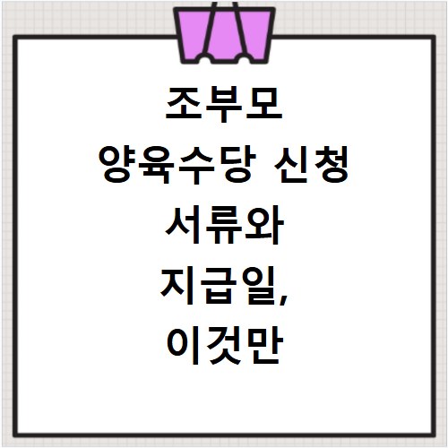 조부모 양육수당 신청 서류와 지급일, 이것만 알면 끝나요