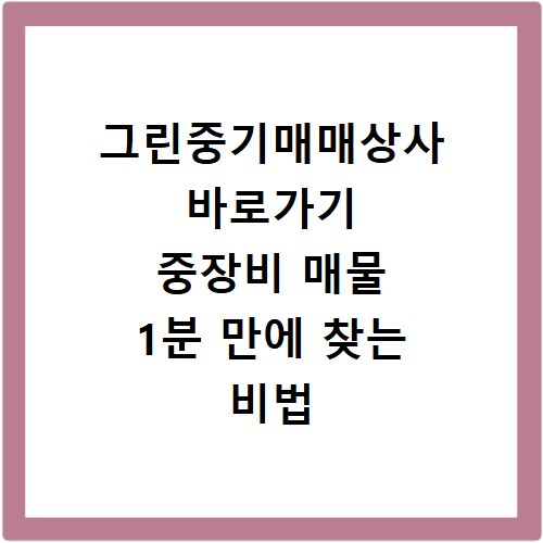 그린중기매매상사 바로가기 중장비 매물 1분 만에 찾는 비법