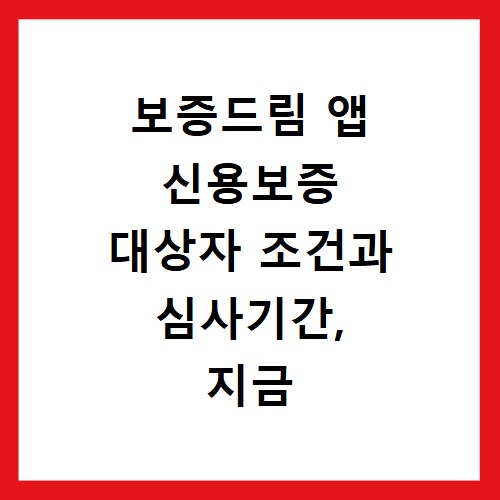 보증드림 앱 신용보증 대상자 조건과 심사기간, 지금 바로 확인하세요