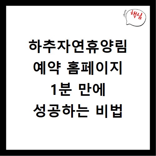 하추자연휴양림 예약 홈페이지 1분 만에 성공하는 비법