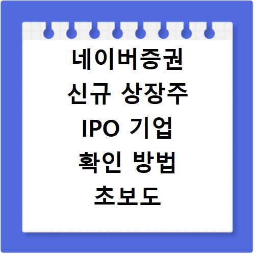 네이버증권 신규 상장주 IPO 기업 확인 방법 초보도 쉽게 따라해요