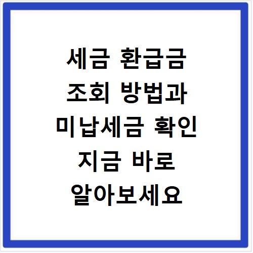 세금 환급금 조회 방법과 미납세금 확인 지금 바로 알아보세요