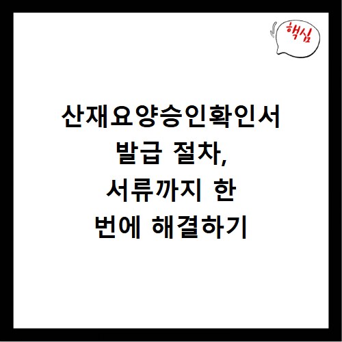 산재요양승인확인서 발급 절차, 서류까지 한 번에 해결하기