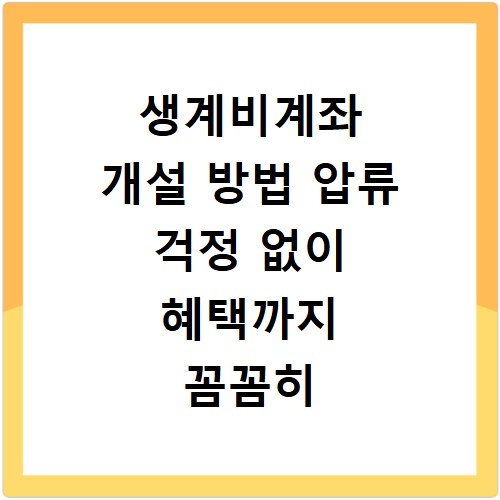 생계비계좌 개설 방법 압류 걱정 없이 혜택까지 꼼꼼히 알려드려요