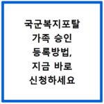 국군복지포탈 가족 승인 등록방법, 지금 바로 신청하세요