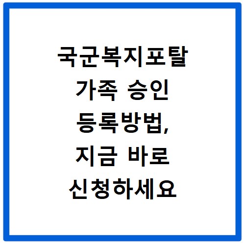 국군복지포탈 가족 승인 등록방법, 지금 바로 신청하세요
