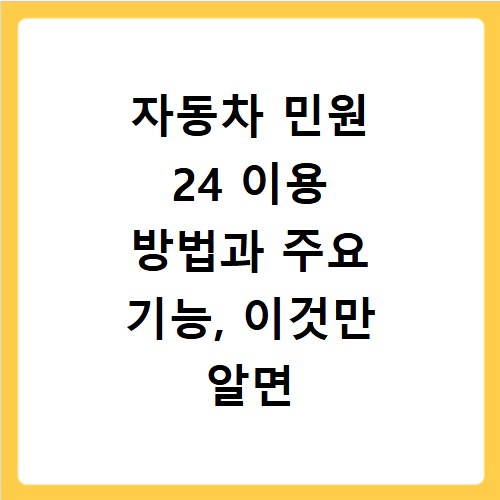자동차 민원 24 이용 방법과 주요 기능, 이것만 알면 끝나요