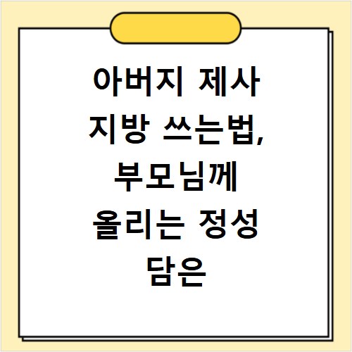 아버지 제사 지방 쓰는법, 부모님께 올리는 정성 담은 작성법