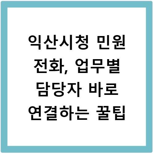 익산시청 민원 전화, 업무별 담당자 바로 연결하는 꿀팁