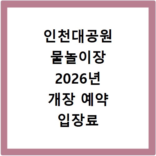인천대공원 물놀이장 2026년 개장 예약 입장료 위치 총정리