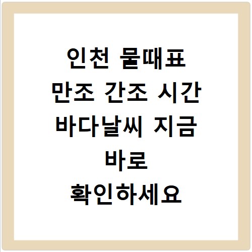 인천 물때표 만조 간조 시간 바다날씨 지금 바로 확인하세요