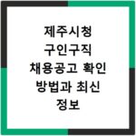제주시청 구인구직 채용공고 확인 방법과 최신 정보 얻기