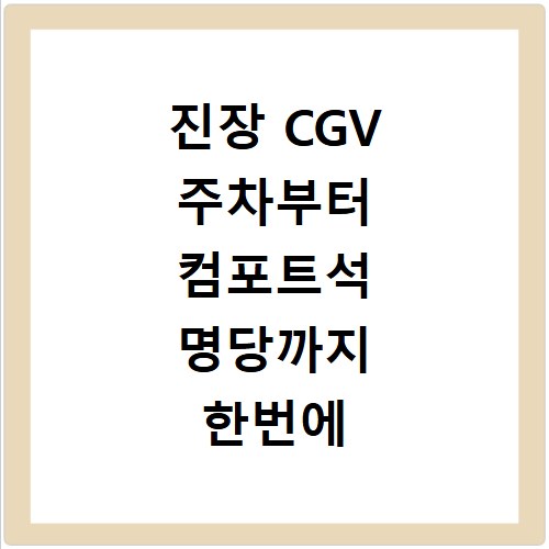 진장 CGV 주차부터 컴포트석 명당까지 한번에 끝내기