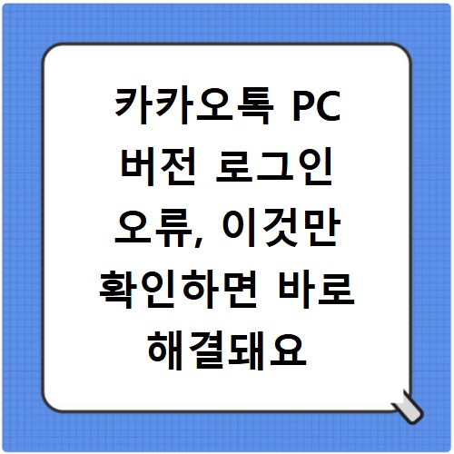 카카오톡 PC 버전 로그인 오류, 이것만 확인하면 바로 해결돼요