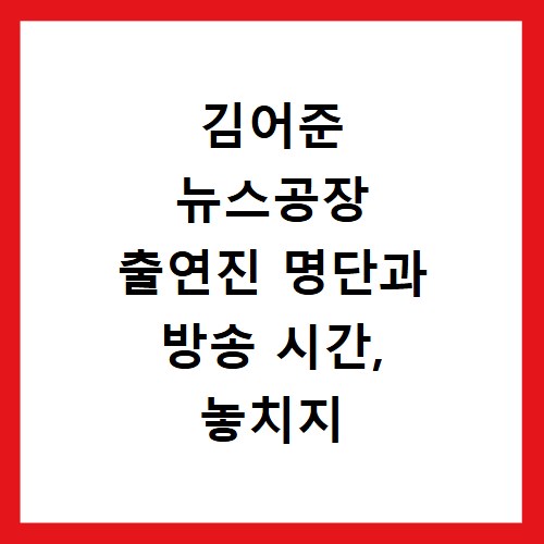 김어준 뉴스공장 출연진 명단과 방송 시간, 놓치지 않는 방법