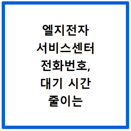 엘지전자 서비스센터 전화번호, 대기 시간 줄이는 비법 공개