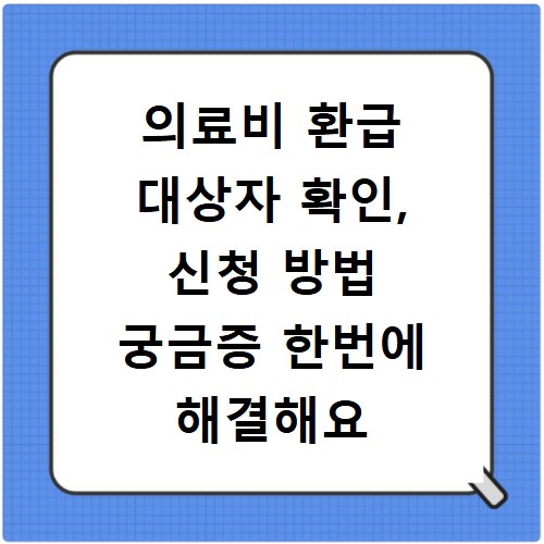 의료비 환급 대상자 확인, 신청 방법 궁금증 한번에 해결해요
