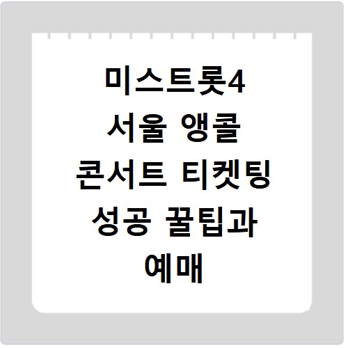 미스트롯4 서울 앵콜 콘서트 티켓팅 성공 꿀팁과 예매 일정