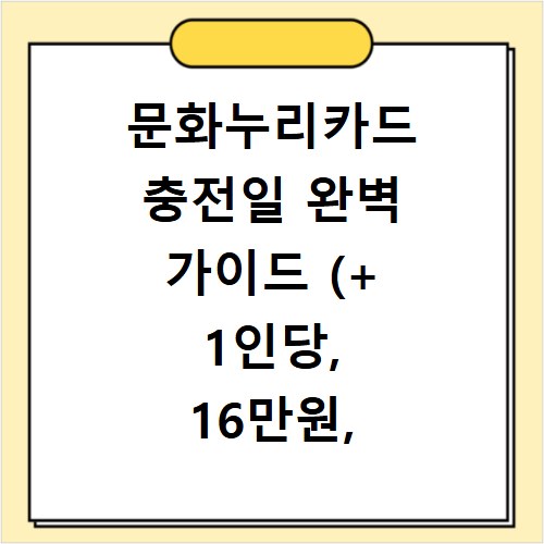 문화누리카드 충전일 완벽 가이드 (+ 1인당, 16만원, 사용처조회, 금액)