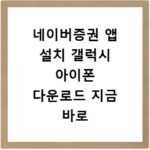 네이버증권 앱 설치 갤럭시 아이폰 다운로드 지금 바로 따라하세요