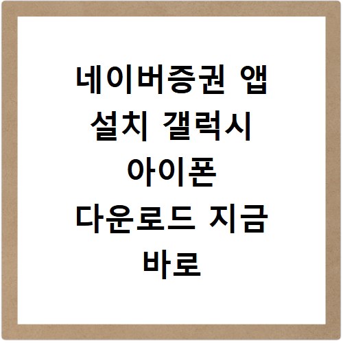 네이버증권 앱 설치 갤럭시 아이폰 다운로드 지금 바로 따라하세요
