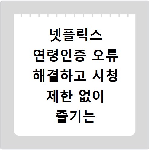 넷플릭스 연령인증 오류 해결하고 시청 제한 없이 즐기는 방법
