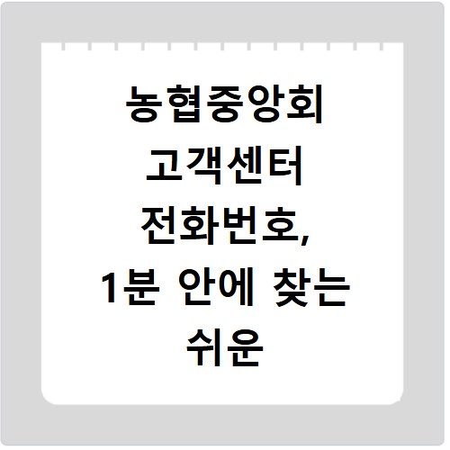 농협중앙회 고객센터 전화번호, 1분 안에 찾는 쉬운 방법