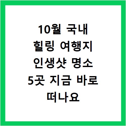 10월 국내 힐링 여행지 인생샷 명소 5곳 지금 바로 떠나요