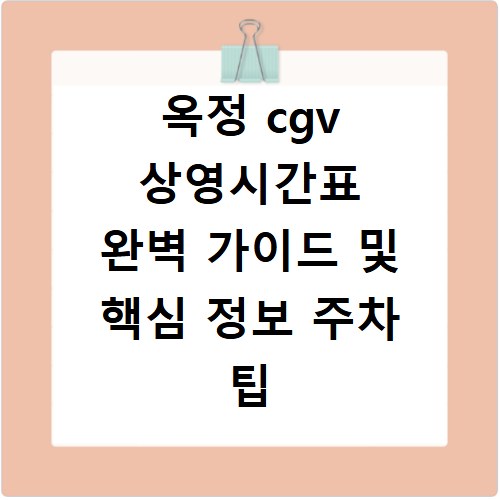 옥정 cgv 상영시간표 완벽 가이드 및 핵심 정보 주차 팁 총정리