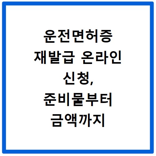 운전면허증 재발급 온라인 신청, 준비물부터 금액까지 한눈에