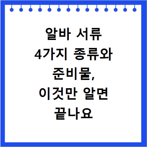 알바 서류 4가지 종류와 준비물, 이것만 알면 끝나요