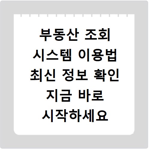 부동산 조회 시스템 이용법 최신 정보 확인 지금 바로 시작하세요