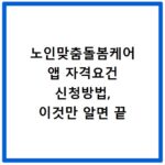 노인맞춤돌봄케어 앱 자격요건 신청방법, 이것만 알면 끝