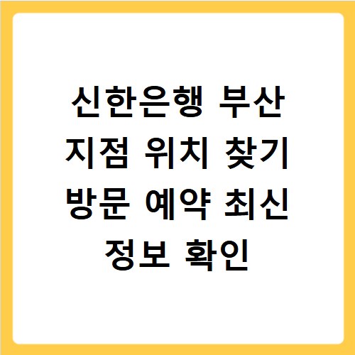 신한은행 부산 지점 위치 찾기 방문 예약 최신 정보 확인