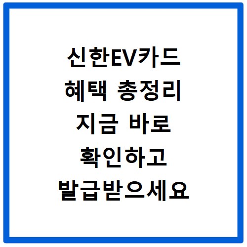 신한EV카드 혜택 총정리 지금 바로 확인하고 발급받으세요