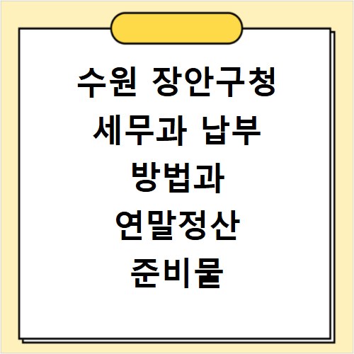 수원 장안구청 세무과 납부 방법과 연말정산 준비물 꼼꼼히 챙기세요