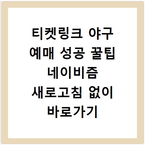 티켓링크 야구 예매 성공 꿀팁 네이비즘 새로고침 없이 바로가기