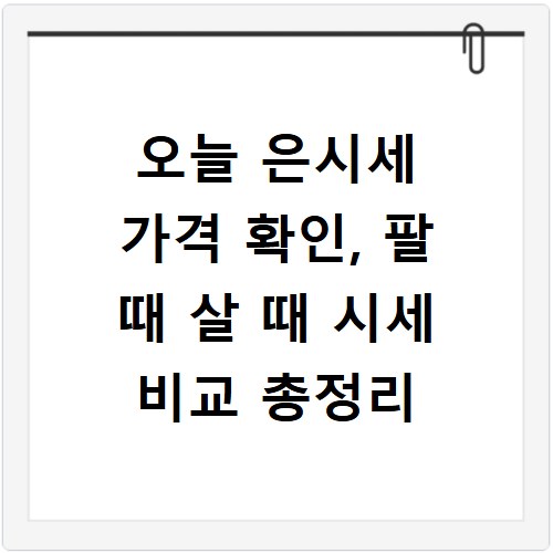 오늘 은시세 가격 확인, 팔 때 살 때 시세 비교 총정리